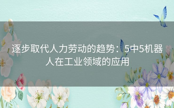 逐步取代人力劳动的趋势：5中5机器人在工业领域的应用