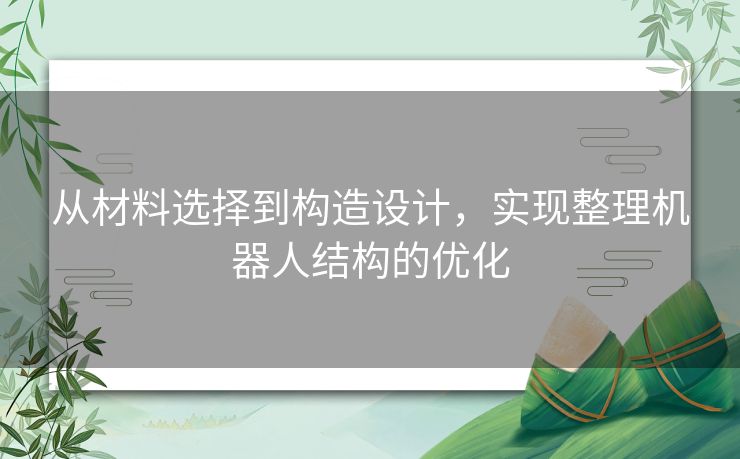 从材料选择到构造设计，实现整理机器人结构的优化