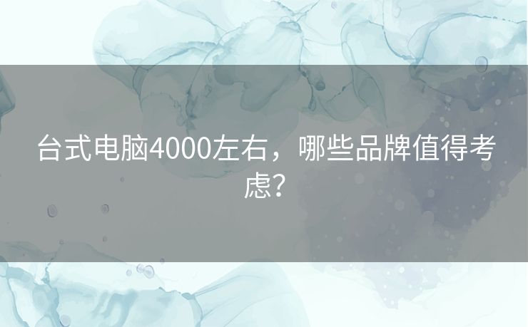 台式电脑4000左右，哪些品牌值得考虑？