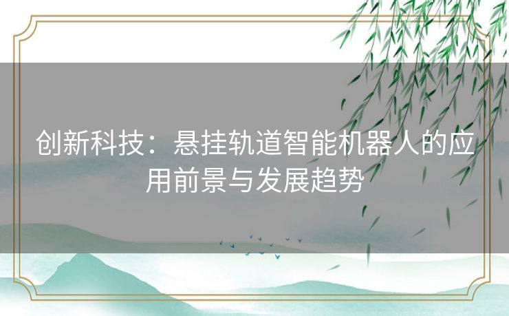 创新科技：悬挂轨道智能机器人的应用前景与发展趋势