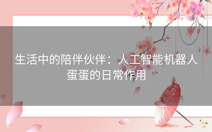 生活中的陪伴伙伴：人工智能机器人蛋蛋的日常作用