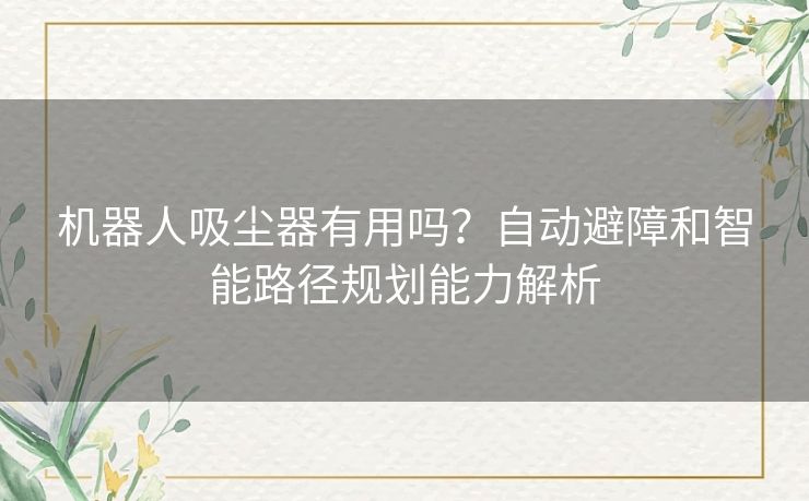 机器人吸尘器有用吗？自动避障和智能路径规划能力解析