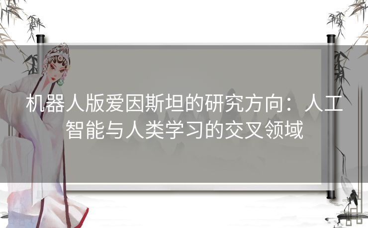 机器人版爱因斯坦的研究方向：人工智能与人类学习的交叉领域