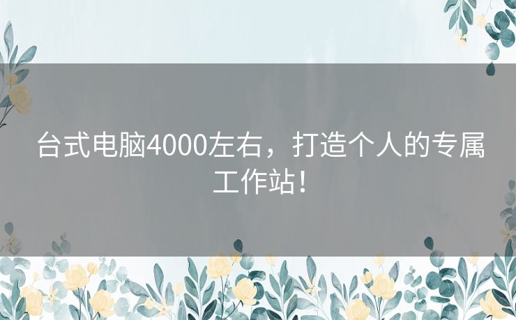 台式电脑4000左右，打造个人的专属工作站！