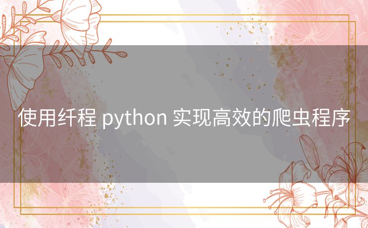 使用纤程 python 实现高效的爬虫程序