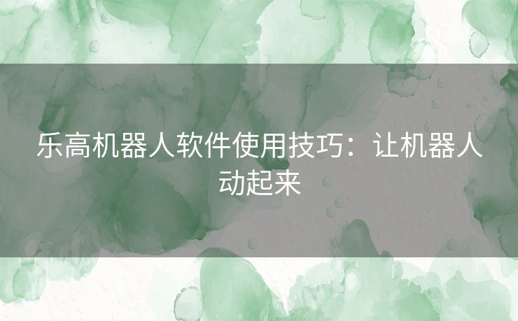 乐高机器人软件使用技巧：让机器人动起来