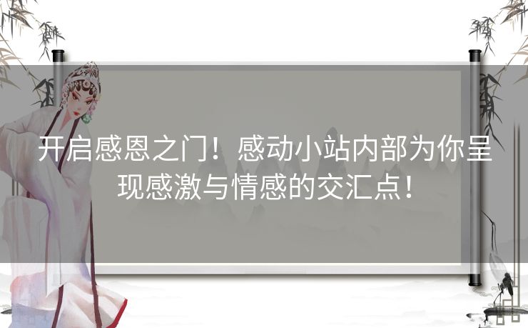 开启感恩之门！感动小站内部为你呈现感激与情感的交汇点！