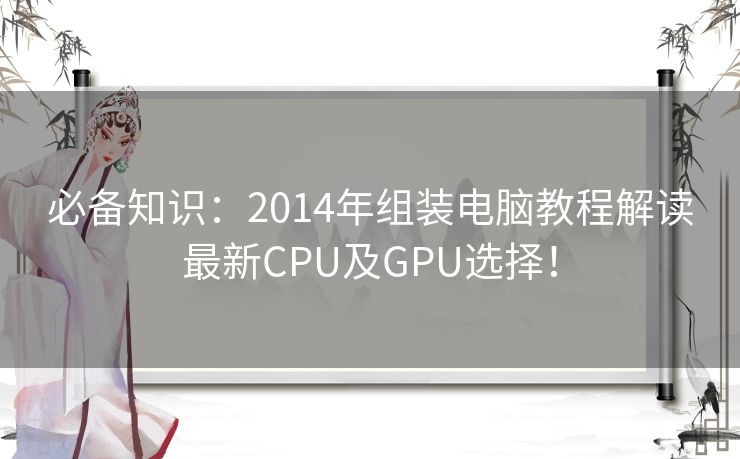 必备知识：2014年组装电脑教程解读最新CPU及GPU选择！