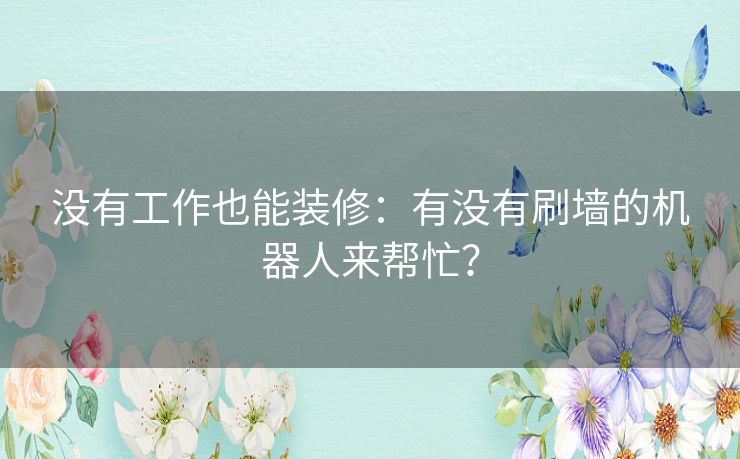 没有工作也能装修：有没有刷墙的机器人来帮忙？