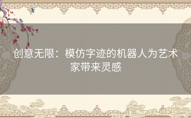 创意无限：模仿字迹的机器人为艺术家带来灵感