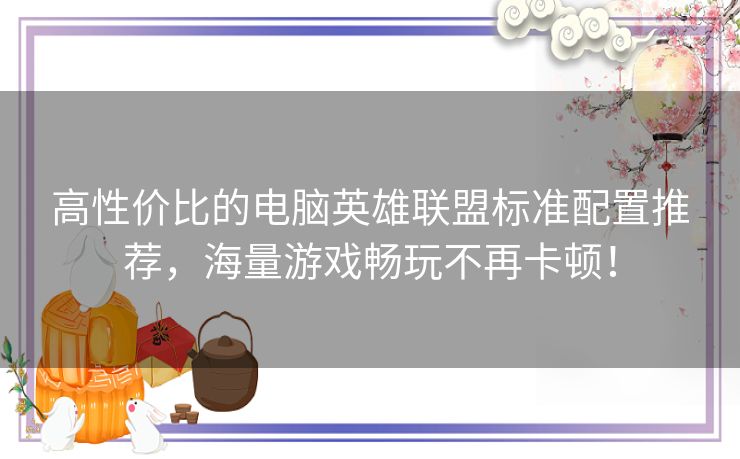 高性价比的电脑英雄联盟标准配置推荐，海量游戏畅玩不再卡顿！