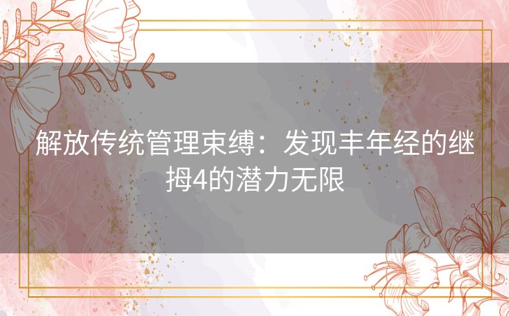 解放传统管理束缚：发现丰年经的继拇4的潜力无限