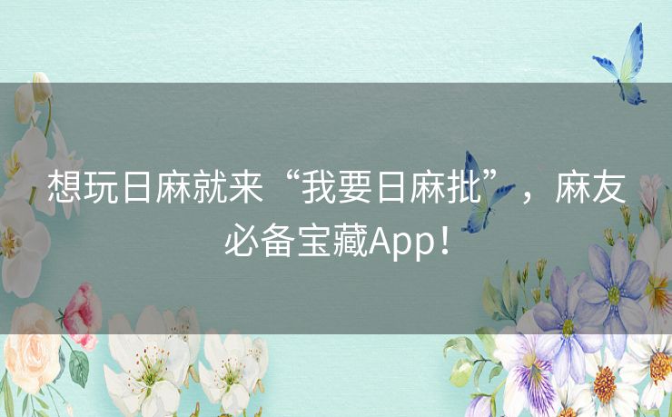 想玩日麻就来“我要日麻批”，麻友必备宝藏App！