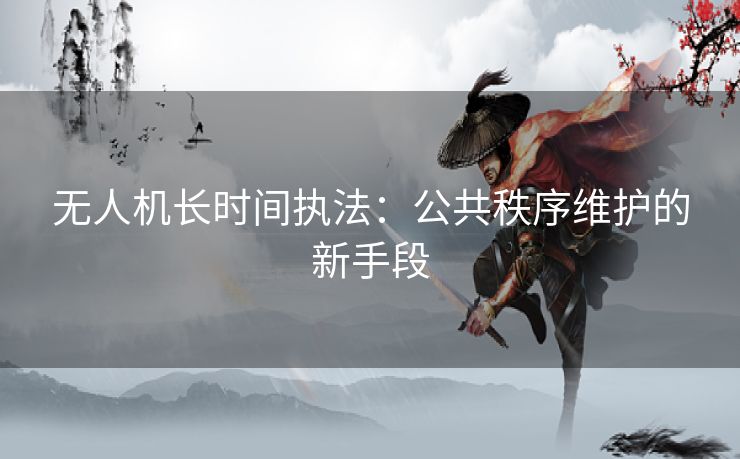 无人机长时间执法：公共秩序维护的新手段