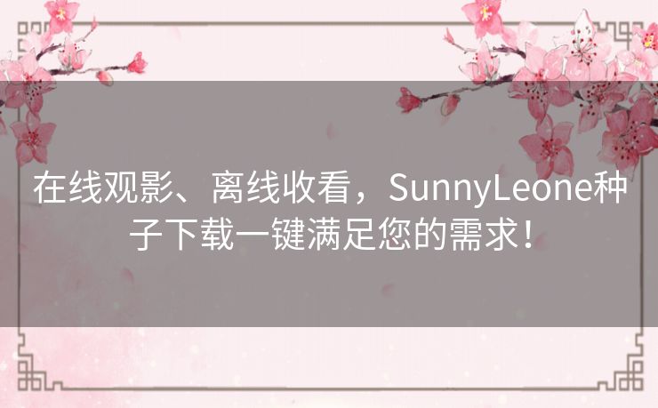 在线观影、离线收看，SunnyLeone种子下载一键满足您的需求！