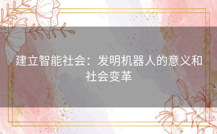 建立智能社会：发明机器人的意义和社会变革