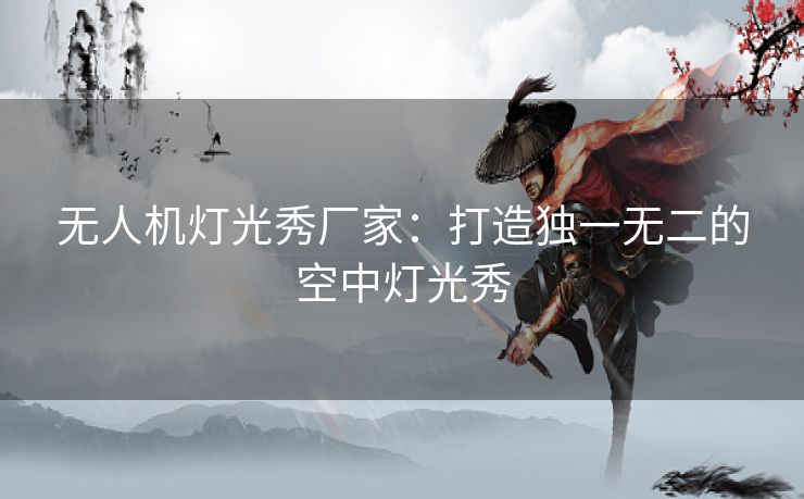 无人机灯光秀厂家：打造独一无二的空中灯光秀