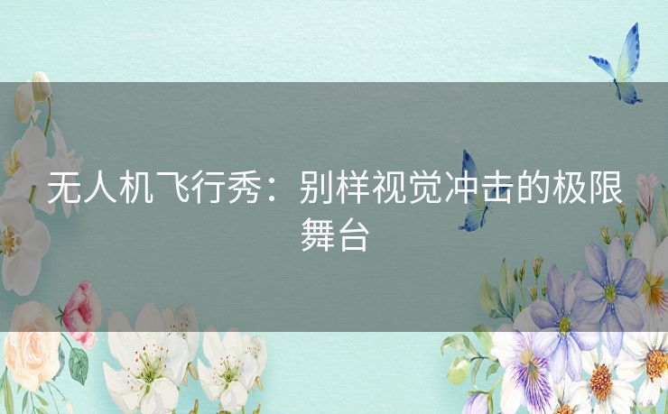 无人机飞行秀：别样视觉冲击的极限舞台