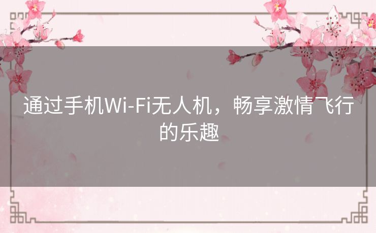 通过手机Wi-Fi无人机，畅享激情飞行的乐趣