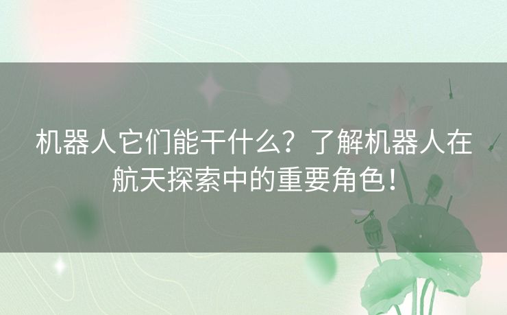 机器人它们能干什么？了解机器人在航天探索中的重要角色！