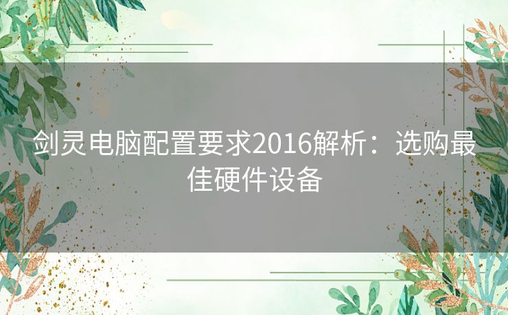 剑灵电脑配置要求2016解析：选购最佳硬件设备