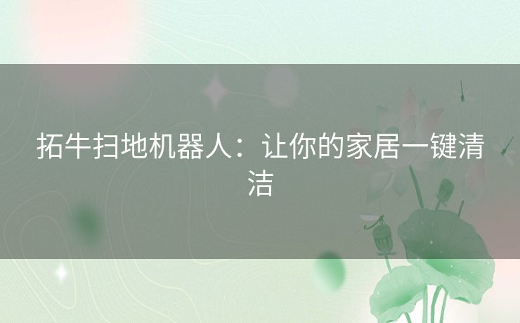 拓牛扫地机器人：让你的家居一键清洁