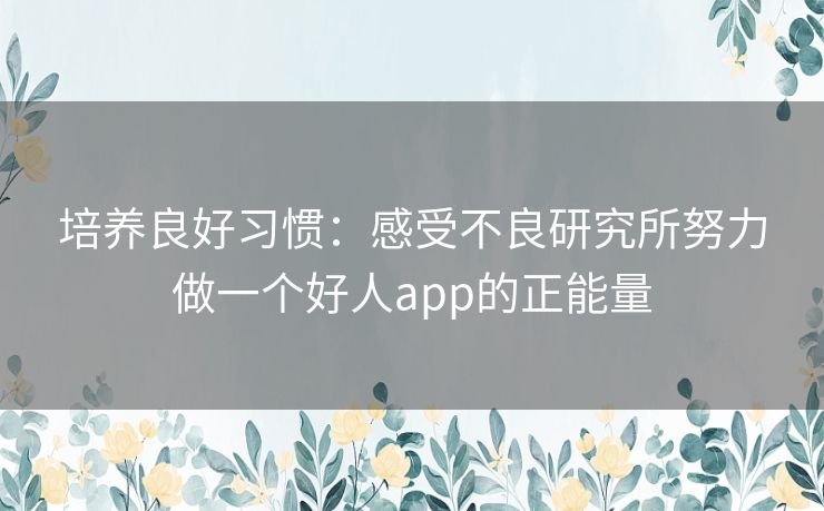 培养良好习惯：感受不良研究所努力做一个好人app的正能量