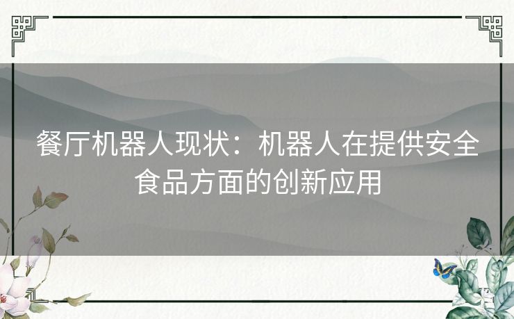 餐厅机器人现状：机器人在提供安全食品方面的创新应用