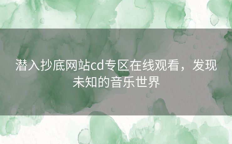 潜入抄底网站cd专区在线观看，发现未知的音乐世界