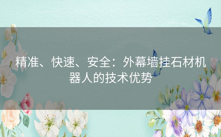 精准、快速、安全：外幕墙挂石材机器人的技术优势