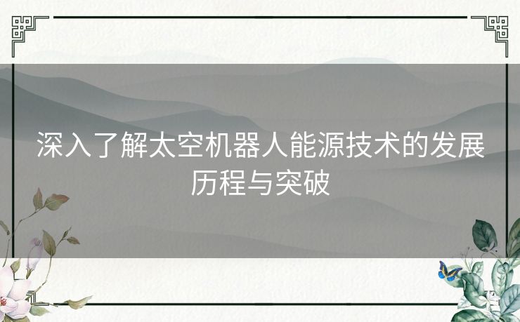 深入了解太空机器人能源技术的发展历程与突破