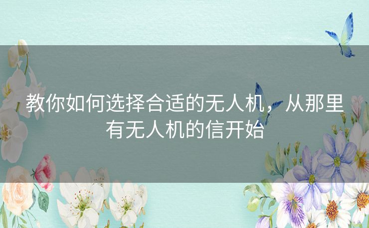 教你如何选择合适的无人机，从那里有无人机的信开始