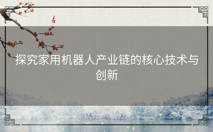 探究家用机器人产业链的核心技术与创新