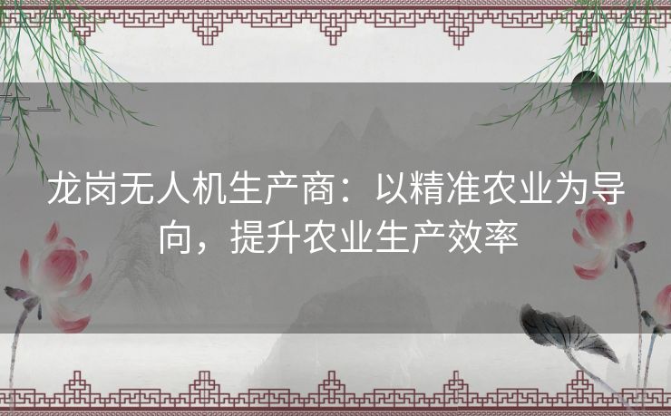 龙岗无人机生产商：以精准农业为导向，提升农业生产效率