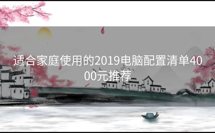 适合家庭使用的2019电脑配置清单4000元推荐