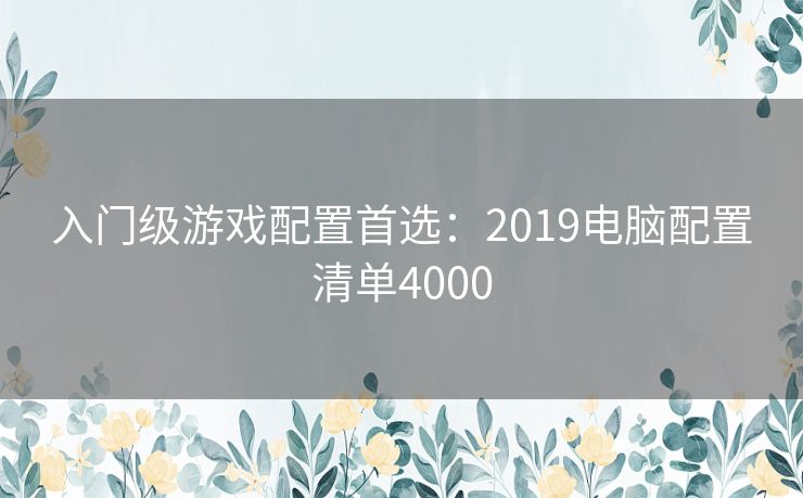 入门级游戏配置首选：2019电脑配置清单4000