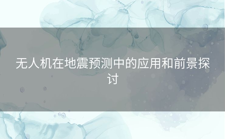 无人机在地震预测中的应用和前景探讨