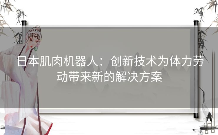 日本肌肉机器人：创新技术为体力劳动带来新的解决方案