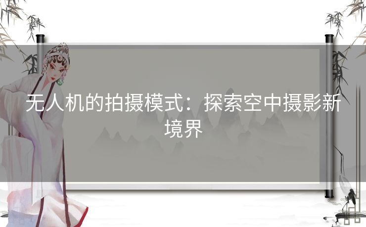 无人机的拍摄模式：探索空中摄影新境界