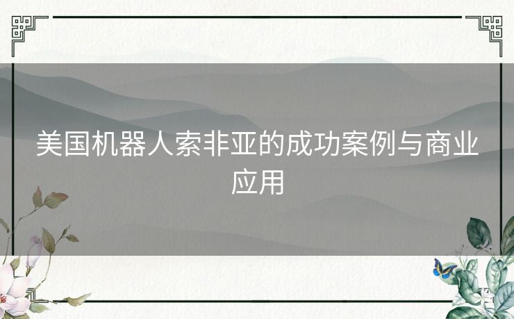 美国机器人索非亚的成功案例与商业应用