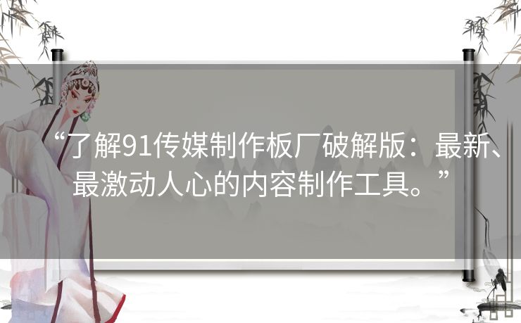 “了解91传媒制作板厂破解版：最新、最激动人心的内容制作工具。”