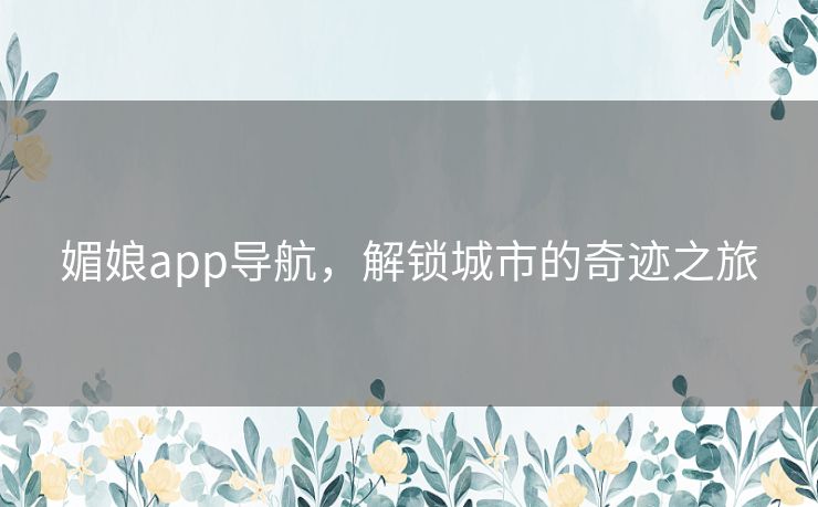 媚娘app导航，解锁城市的奇迹之旅