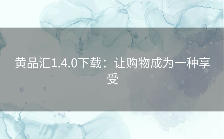 黄品汇1.4.0下载：让购物成为一种享受