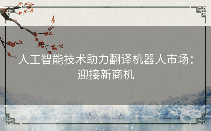 人工智能技术助力翻译机器人市场：迎接新商机