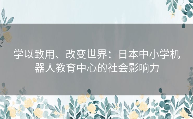 学以致用、改变世界：日本中小学机器人教育中心的社会影响力