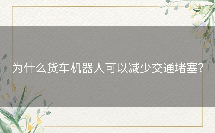 为什么货车机器人可以减少交通堵塞？