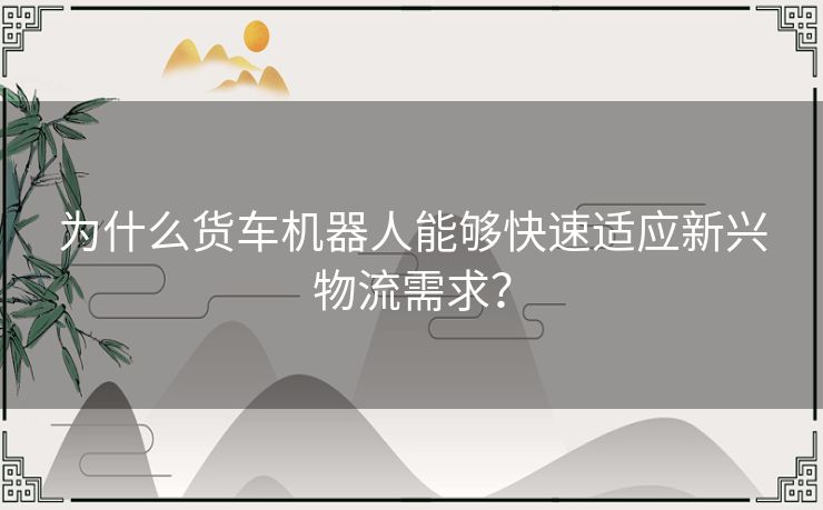 为什么货车机器人能够快速适应新兴物流需求？