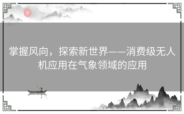 掌握风向，探索新世界——消费级无人机应用在气象领域的应用