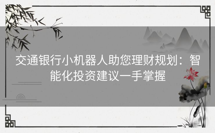 交通银行小机器人助您理财规划：智能化投资建议一手掌握