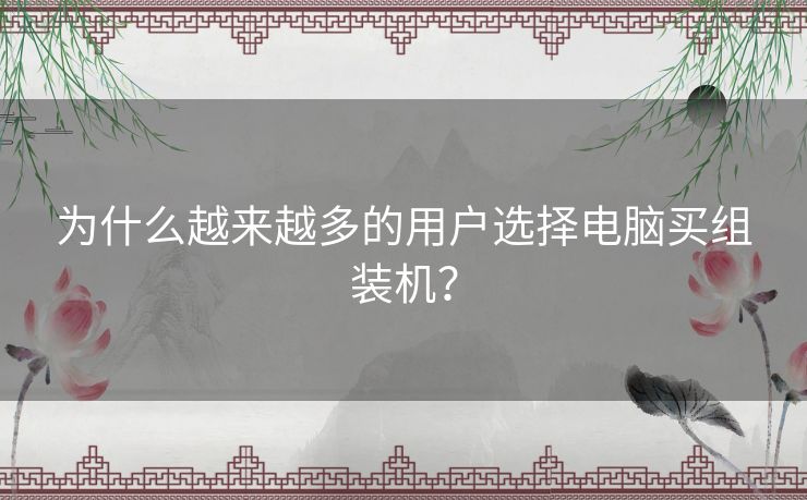 为什么越来越多的用户选择电脑买组装机？